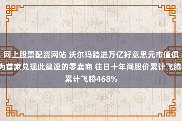 网上股票配资网站 沃尔玛踏进万亿好意思元市值俱乐部 为首家兑现此建设的零卖商 往日十年间股价累计飞腾468%