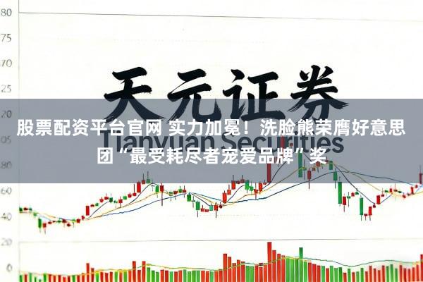 股票配资平台官网 实力加冕！洗脸熊荣膺好意思团“最受耗尽者宠爱品牌”奖
