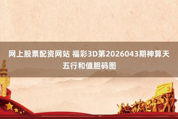 网上股票配资网站 福彩3D第2026043期神算天五行和值胆码图