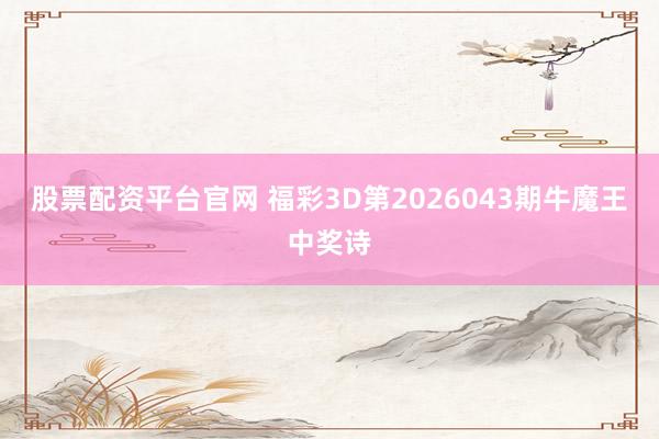 股票配资平台官网 福彩3D第2026043期牛魔王中奖诗