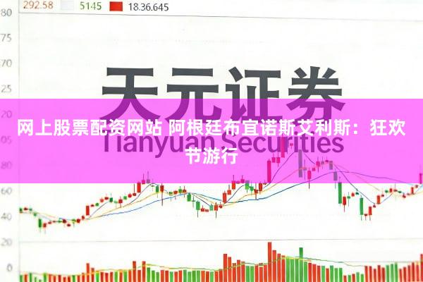 网上股票配资网站 阿根廷布宜诺斯艾利斯：狂欢节游行