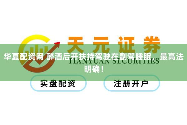 华夏配资网 醉酒后开扶持驾驶在副驾睡眠，最高法明确！