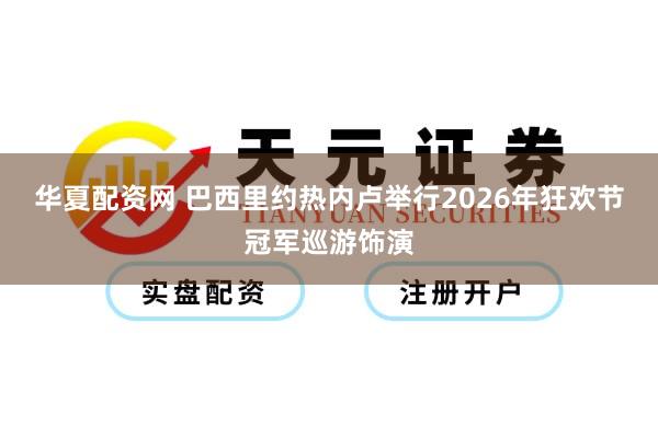 华夏配资网 巴西里约热内卢举行2026年狂欢节冠军巡游饰演