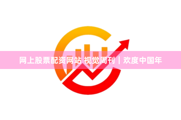 网上股票配资网站 视觉周刊｜欢度中国年