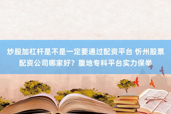 炒股加杠杆是不是一定要通过配资平台 忻州股票配资公司哪家好？腹地专科平台实力保举