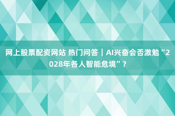 网上股票配资网站 热门问答｜AI兴奋会否激勉“2028年各人智能危境”？
