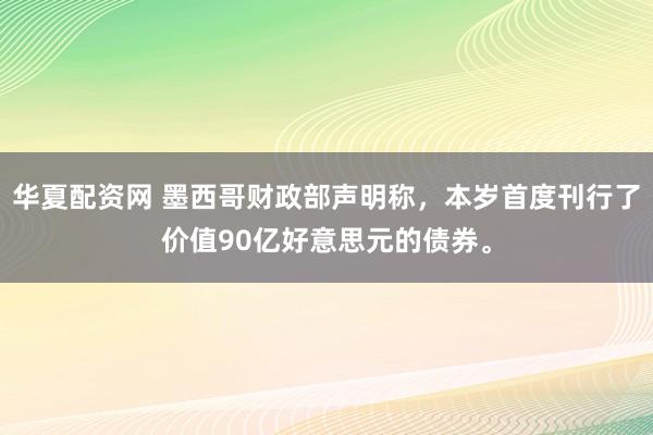 华夏配资网 墨西哥财政部声明称，本岁首度刊行了价值90亿好意思元的债券。