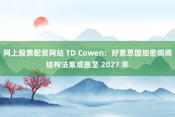 网上股票配资网站 TD Cowen：好意思国加密阛阓结构法案或拖至 2027 年