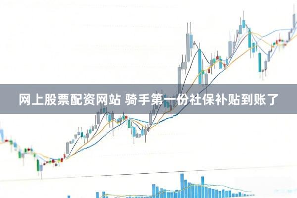 网上股票配资网站 骑手第一份社保补贴到账了
