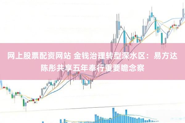 网上股票配资网站 金钱治理转型深水区：易方达陈彤共享五年奉行重要瞻念察