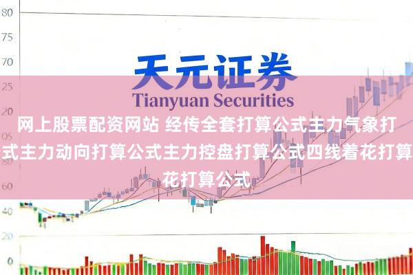 网上股票配资网站 经传全套打算公式主力气象打算公式主力动向打算公式主力控盘打算公式四线着花打算公式