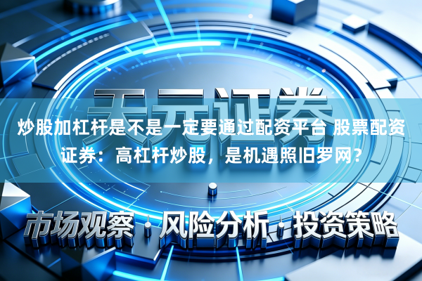 炒股加杠杆是不是一定要通过配资平台 股票配资证券：高杠杆炒股，是机遇照旧罗网？