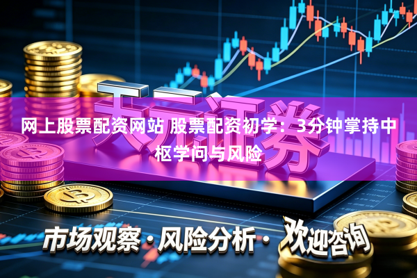 网上股票配资网站 股票配资初学：3分钟掌持中枢学问与风险