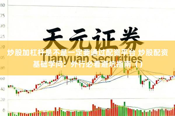 炒股加杠杆是不是一定要通过配资平台 炒股配资基础学问：外行必看避坑指南（）