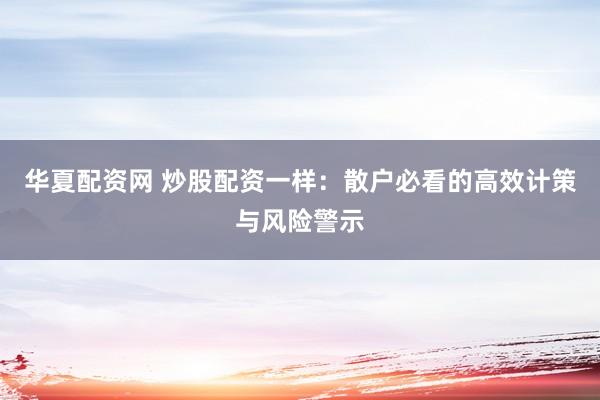 华夏配资网 炒股配资一样：散户必看的高效计策与风险警示