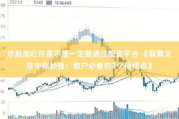 炒股加杠杆是不是一定要通过配资平台 《股票交往中枢妙技：散户必看的3个枢纽点》